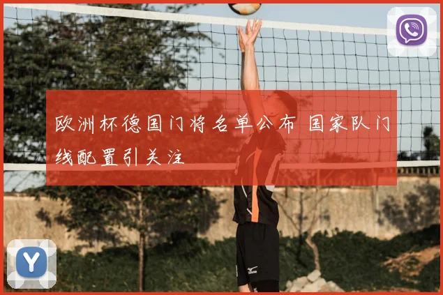 欧洲杯德国门将名单公布 国家队门线配置引关注