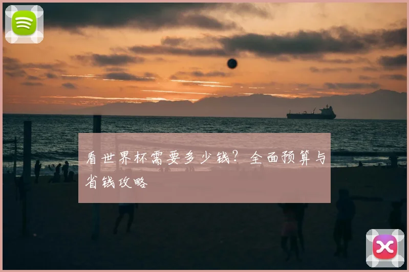 看世界杯需要多少钱？全面预算与省钱攻略