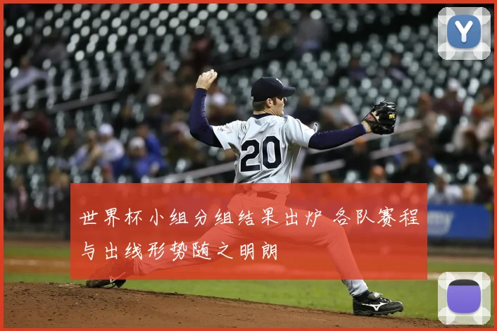 世界杯小组分组结果出炉 各队赛程与出线形势随之明朗