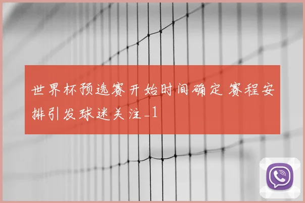 世界杯预选赛开始时间确定 赛程安排引发球迷关注_1