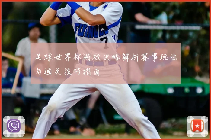 足球世界杯游戏攻略解析赛事玩法与通关技巧指南
