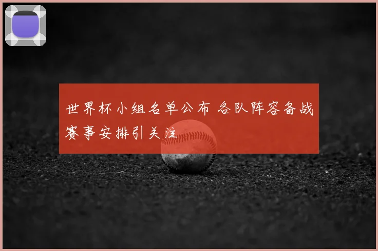 世界杯小组名单公布 各队阵容备战赛事安排引关注