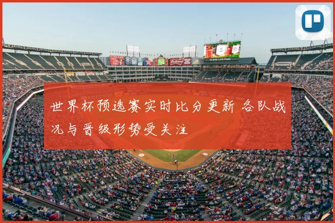 世界杯预选赛实时比分更新 各队战况与晋级形势受关注