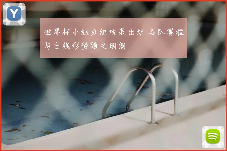 世界杯小组分组结果出炉 各队赛程与出线形势随之明朗