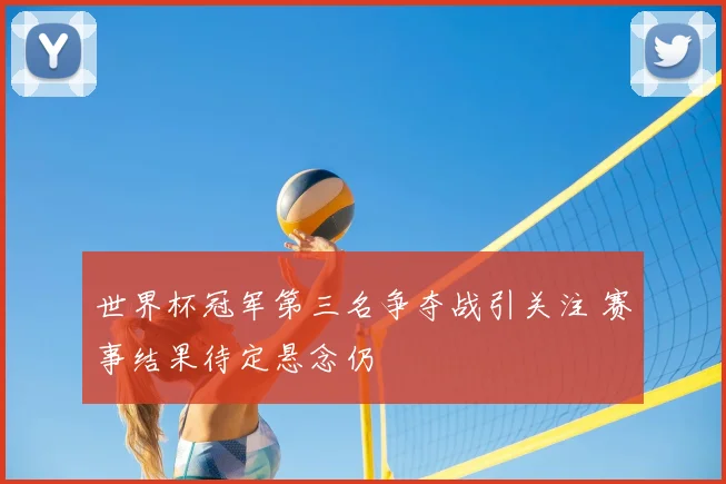 世界杯冠军第三名争夺战引关注 赛事结果待定悬念仍