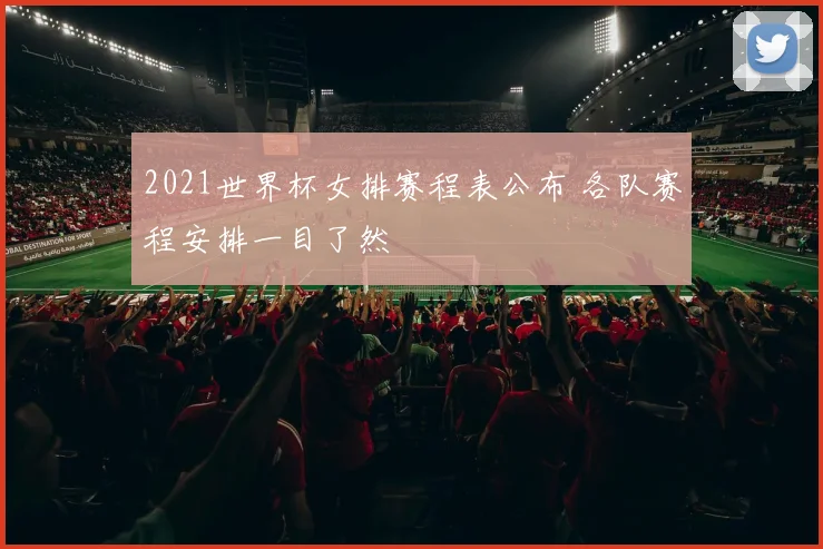 2021世界杯女排赛程表公布 各队赛程安排一目了然