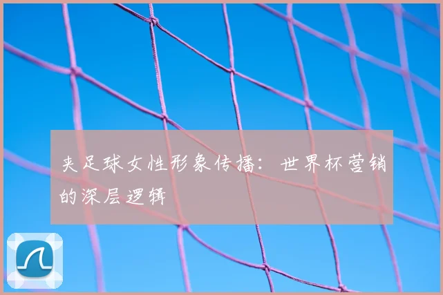 夹足球女性形象传播：世界杯营销的深层逻辑