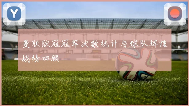 曼联欧冠冠军次数统计与球队辉煌战绩回顾