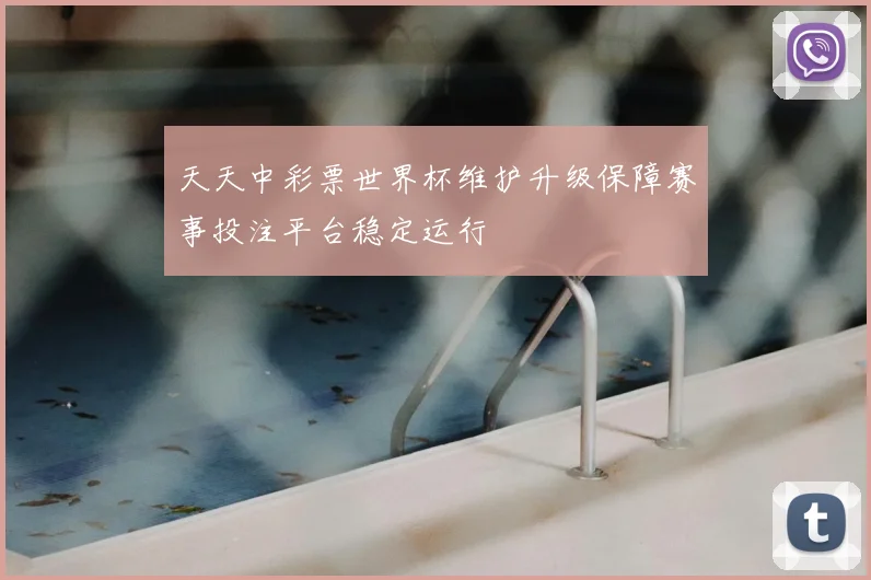 天天中彩票世界杯维护升级保障赛事投注平台稳定运行
