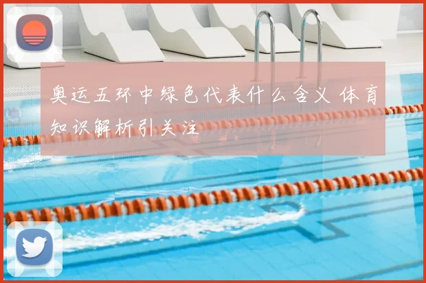 奥运五环中绿色代表什么含义 体育知识解析引关注