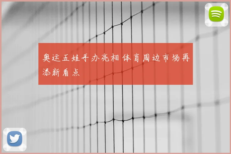 奥运五娃手办亮相 体育周边市场再添新看点