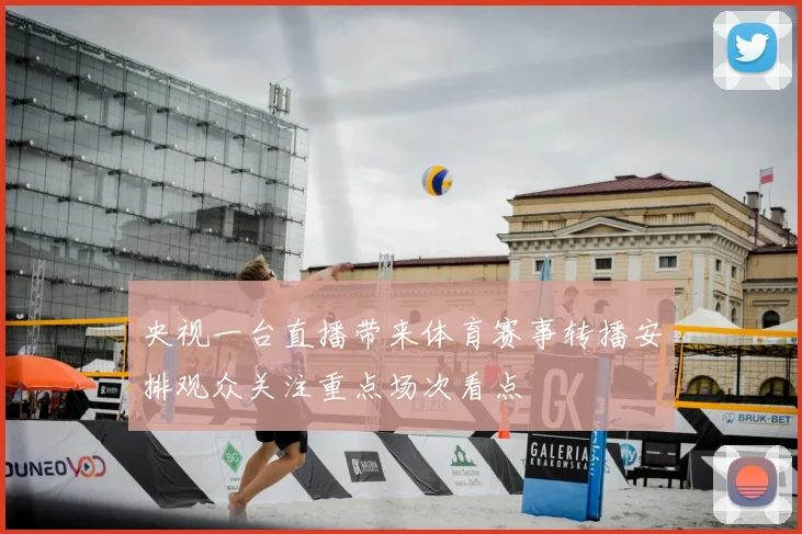 央视一台直播带来体育赛事转播安排观众关注重点场次看点