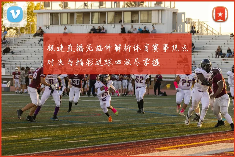 极速直播无插件解析体育赛事焦点对决与精彩进球回放尽掌握