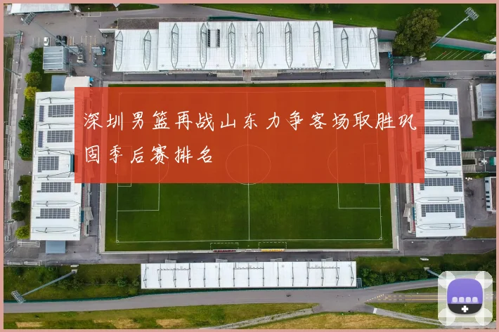 深圳男篮再战山东力争客场取胜巩固季后赛排名