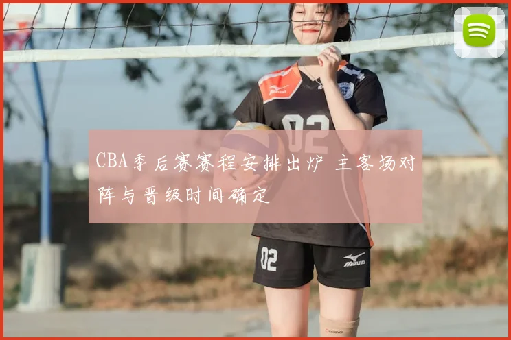 CBA季后赛赛程安排出炉 主客场对阵与晋级时间确定