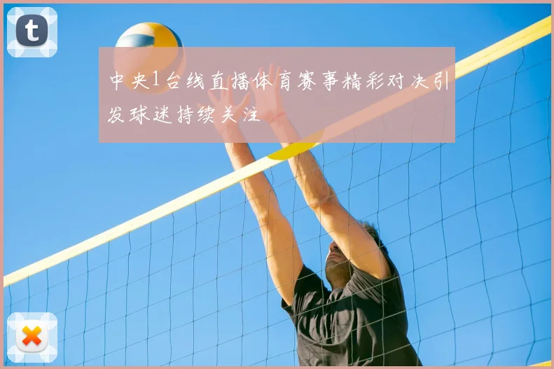 中央1台线直播体育赛事精彩对决引发球迷持续关注