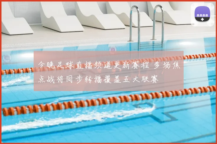 今晚足球直播频道更新赛程 多场焦点战将同步转播覆盖五大联赛