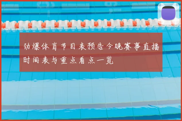 劲爆体育节目表预告今晚赛事直播时间表与重点看点一览