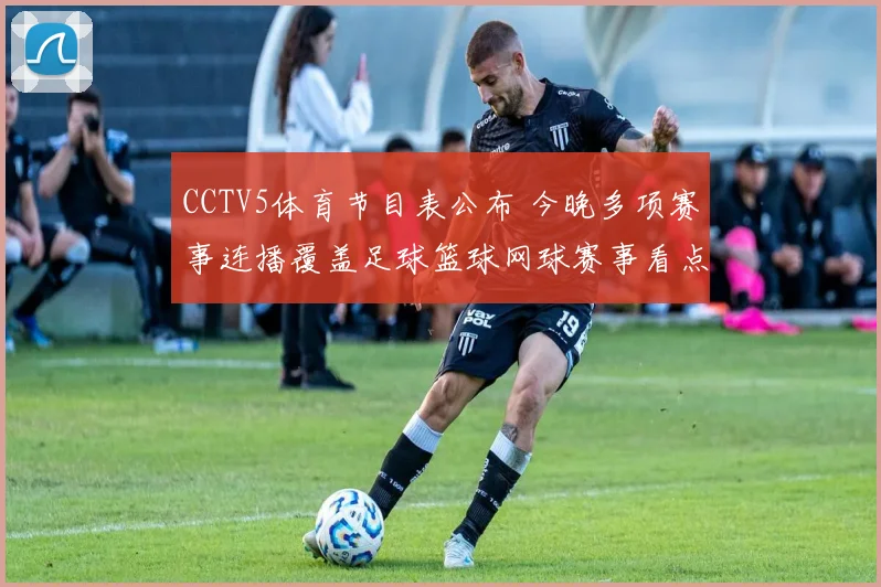 CCTV5体育节目表公布 今晚多项赛事连播覆盖足球篮球网球赛事看点