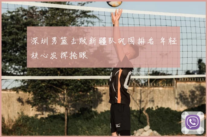 深圳男篮击败新疆队巩固排名 年轻核心发挥抢眼