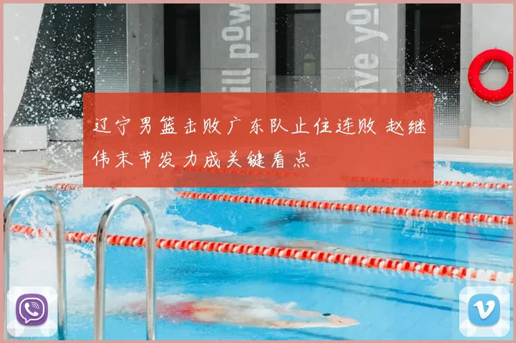 辽宁男篮击败广东队止住连败 赵继伟末节发力成关键看点