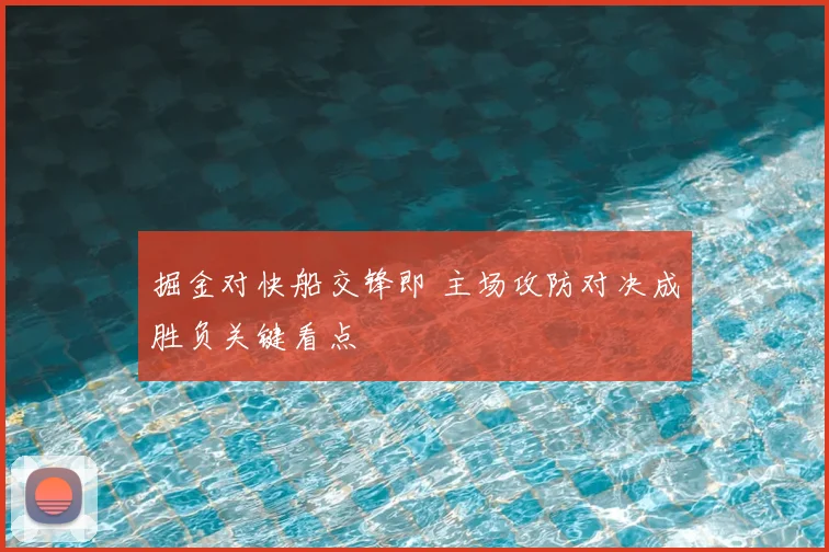 掘金对快船交锋即 主场攻防对决成胜负关键看点