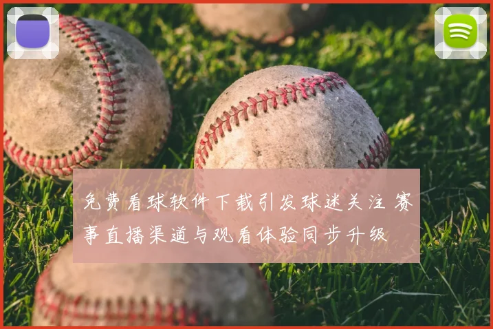 免费看球软件下载引发球迷关注 赛事直播渠道与观看体验同步升级