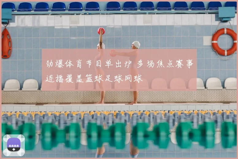 劲爆体育节目单出炉 多场焦点赛事连播覆盖篮球足球网球