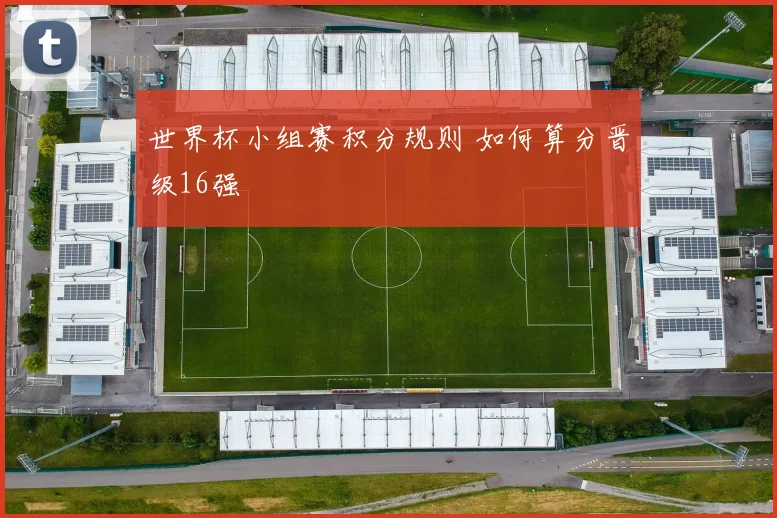 世界杯小组赛积分规则 如何算分晋级16强
