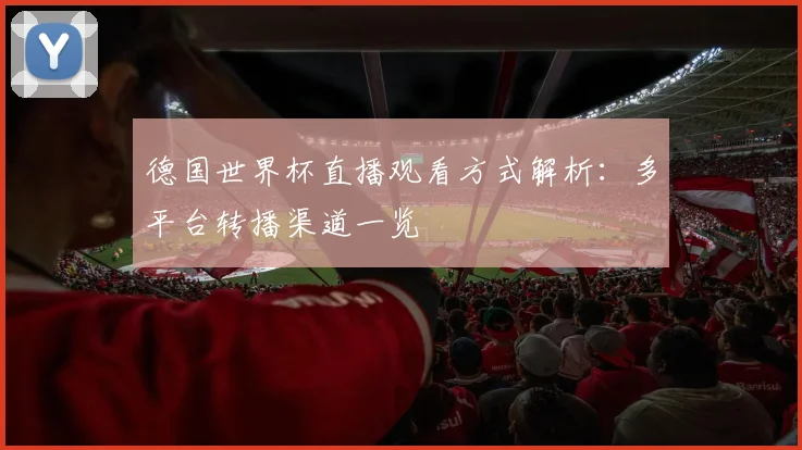 德国世界杯直播观看方式解析:多平台转播渠道一览