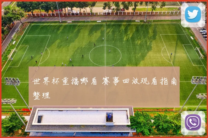 世界杯重播哪看 赛事回放观看指南整理
