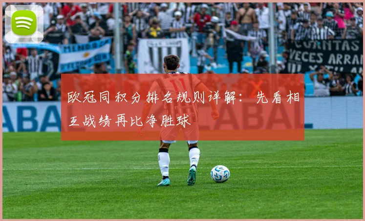 欧冠同积分排名规则详解:先看相互战绩再比净胜球