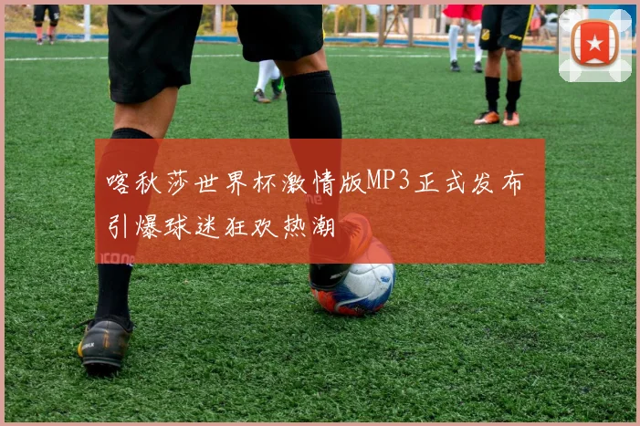 喀秋莎世界杯激情版MP3正式发布 引爆球迷狂欢热潮
