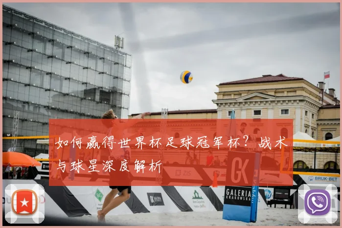 如何赢得世界杯足球冠军杯？战术与球星深度解析