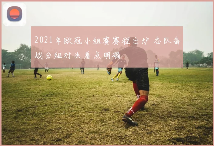 2021年欧冠小组赛赛程出炉 各队备战分组对决看点明确