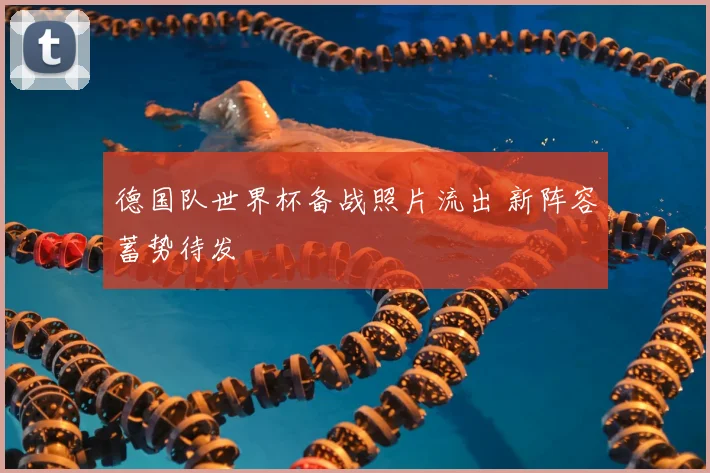 德国队世界杯备战照片流出 新阵容蓄势待发