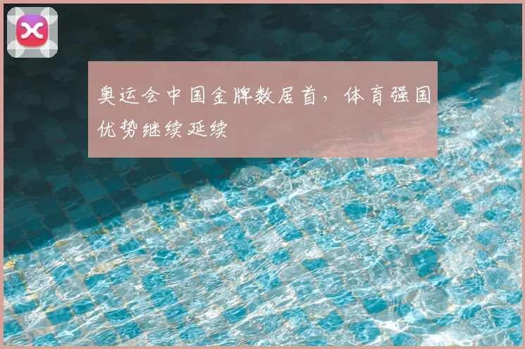 奥运会中国金牌数居首,体育强国优势继续延续