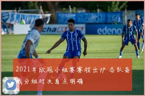 2021年欧冠小组赛赛程出炉 各队备战分组对决看点明确