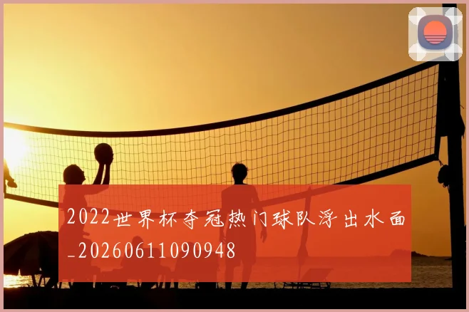 2022世界杯夺冠热门球队浮出水面_20260611090948