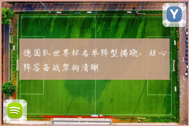 德国队世界杯名单阵型揭晓，核心阵容备战架构清晰