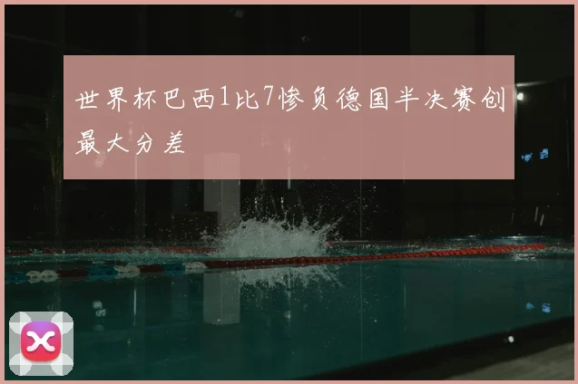世界杯巴西1比7惨负德国半决赛创最大分差