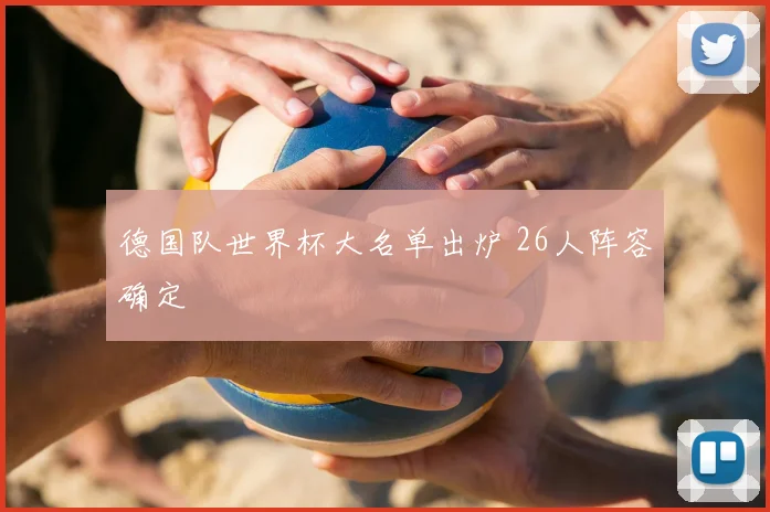 德国队世界杯大名单出炉 26人阵容确定