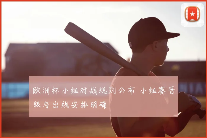 欧洲杯小组对战规则公布 小组赛晋级与出线安排明确