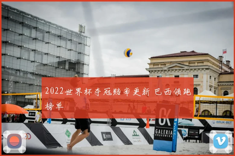 2022世界杯夺冠赔率更新 巴西领跑榜单