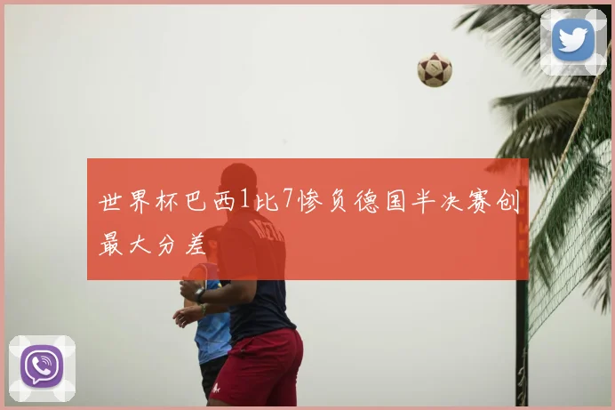 世界杯巴西1比7惨负德国半决赛创最大分差