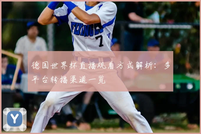 德国世界杯直播观看方式解析:多平台转播渠道一览