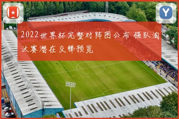 2022世界杯完整对阵图公布 强队淘汰赛潜在交锋预览