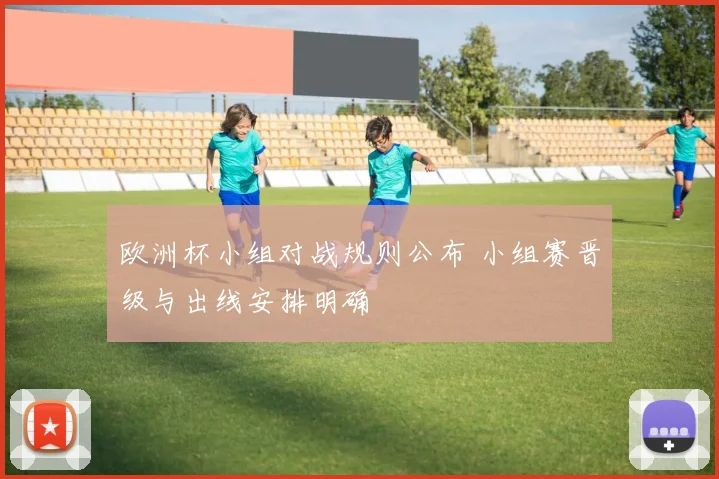 欧洲杯小组对战规则公布 小组赛晋级与出线安排明确