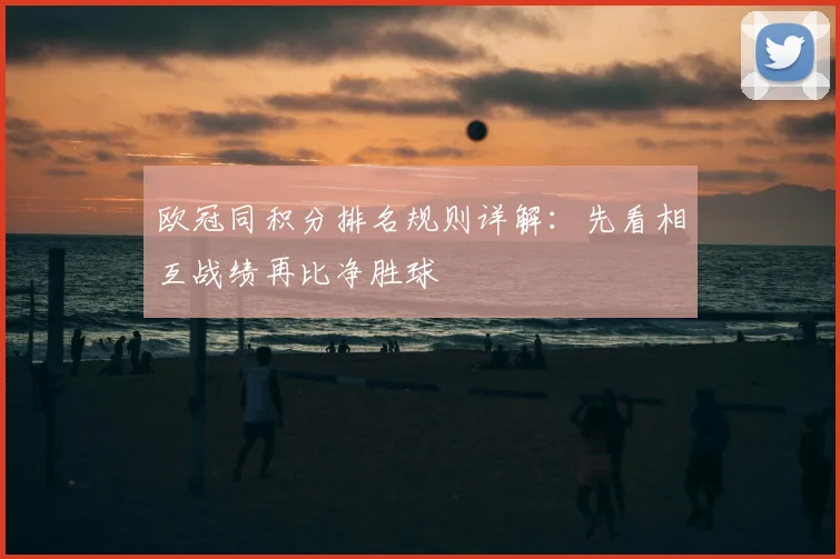欧冠同积分排名规则详解:先看相互战绩再比净胜球