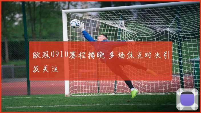 欧冠0910赛程揭晓 多场焦点对决引发关注